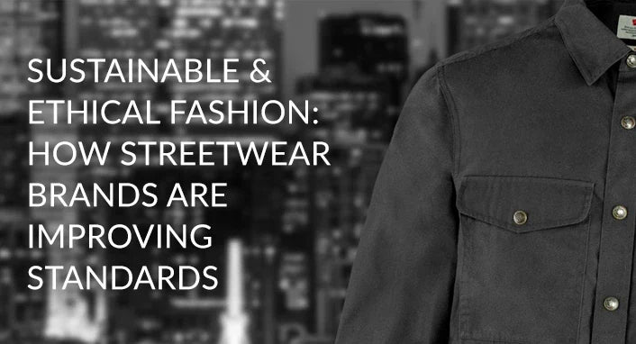 Sustainable & Ethical Fashion: How Streetwear Brands Are Improving Standards